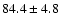 $84.4\pm4.8$