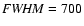 ${\it FWHM}=700$