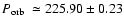 $\mbox{$P_{\rm orb}$ }\simeq225.90\pm0.23$