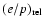 $(e/p)_{{\rm rel}}$