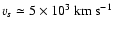 $v_{\it s} \simeq 5 \times 10^{3}~{\rm km~s}^{-1}$