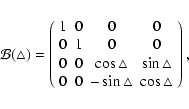 \begin{displaymath}{\cal B}(\triangle) = \left(
\begin{array}{cccc}
1 & 0 & 0 &...
...
0 & 0 & -\sin\triangle & \cos\triangle
\end{array}\right) ,
\end{displaymath}