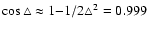 $\cos\triangle \approx 1{-}1/2
\triangle^2 = 0.999$