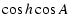 $\displaystyle \cos h \cos A$
