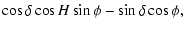 $\displaystyle \cos\delta \cos H \sin\phi - \sin \delta \cos\phi ,$