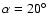 $\alpha=20^\circ$
