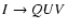 $I\rightarrow QUV$