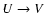 $U\rightarrow V$