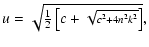 $\displaystyle u = \textstyle\sqrt{\frac{1}{2}\left[c
+ \sqrt{\scriptstyle c^2 + 4n^2k^2}\right]}
,$