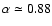 $\alpha\simeq 0.88$