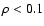 $\rho<0.1$