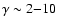 $\gamma\sim 2{-}10$