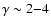 $\gamma \sim 2{-}4$