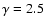 $\gamma =2.5$