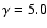$\gamma =5.0$