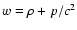 $w = \rho +
p/c^2$