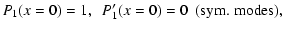 $\displaystyle P_1(x = 0) = 1, ~~ P_1^{\prime}(x = 0) = 0 ~~ \mbox{(sym. modes)},$
