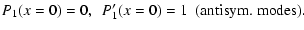 $\displaystyle P_1(x = 0) = 0, ~~ P_1^{\prime}(x = 0) = 1 ~~ \mbox{(antisym.
modes)}.$