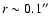 $r\sim 0.1\hbox {$^{\prime \prime }$ }$