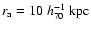 $r_{\rm a}=10~h_{\rm 70}^{-1}~{\rm kpc}$