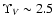 $\Upsilon_V\sim2.5$