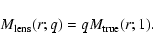\begin{displaymath}
M_{\rm lens}(r;q) = q M_{\rm true}(r;1).
\end{displaymath}