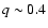 $q\sim0.4$