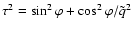 $\tau^2=\sin^2 \varphi + \cos^2 \varphi/ \tilde{q}^2$
