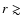 $r \gtrsim$