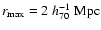 $r_{\rm max}=2~h_{\rm 70}^{-1}~{\rm Mpc}$