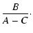 $\displaystyle \frac{B}{A-C}\cdot$