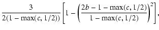 $\displaystyle \frac{3}{2 (1-\max(c,1/2))}\left[1-\left(\frac{2b-1-\max(c,1/2)}{1-\max(c,1/2)}\right)^2\right],$
