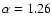 $\alpha =1.26$