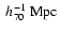 $~h_{\rm 70}^{-1}~{\rm Mpc}$