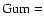 ${\rm Gum}= $