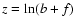 $z = \ln(b + f)$
