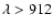 $\lambda > 912$