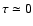 $ \tau \simeq 0$