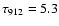 $\tau_{912} = 5.3$