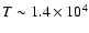 $T \sim 1.4\times 10^4 $