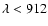 $\lambda < 912$