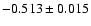 $-0.513 \pm 0.015 $