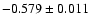 $ -0.579\pm 0.011$