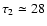 $\tau_{2}
\simeq 28$