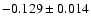 $ -0.129 \pm 0.014 $