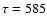 $\tau=585$