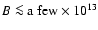 $B \la\mbox{a few}\times10^{13}$