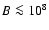 $B\la10^8$
