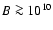 $B\ga10^{10}$