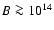 $B \ga 10^{14}$